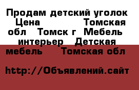 Продам детский уголок › Цена ­ 10 000 - Томская обл., Томск г. Мебель, интерьер » Детская мебель   . Томская обл.